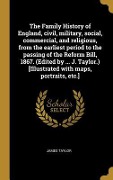 Cover-Bild zum Titel 'The Family History of England, civil, military, social, commercial, and religious, from the earliest period to the passing of the Reform Bill, 1867. (Edited by ... J. Taylor.) [Illustrated with maps, portraits, etc.]' von 'James Taylor'