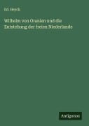 Cover-Bild zum Titel 'Wilhelm von Oranien und die Entstehung der freien Niederlande' von 'Ed. Heyck'