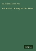 Cover-Bild zum Titel 'Jeanne d'Arc, die Jungfrau von Orleans' von 'Karl Friedrich Heinrich Straß'
