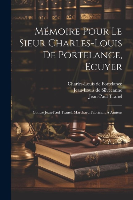 Mémoire Pour Le Sieur Charles-louis De Portelance, Ecuyer; Contre Jean-paul Tranel, Marchard Fabricant À Amiens - Portelance Charles-Louis de, Tranel Jean-Paul, Silvécanne Jean-Louis de