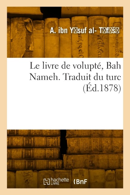 Le livre de volupté, Bah Nameh. Traduit du turc - Ahmad Ibn Ysuf Al-Tfs