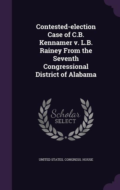 Contested-election Case of C.B. Kennamer v. L.B. Rainey From the Seventh Congressional District of Alabama - 