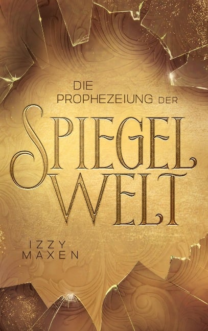 Die Prophezeiung der Spiegelwelt (Die Spiegelwelt-Trilogie 1) - Izzy Maxen