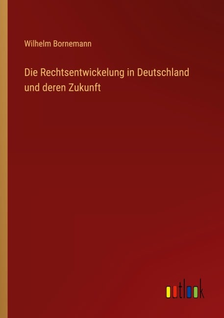 Die Rechtsentwickelung in Deutschland und deren Zukunft - Wilhelm Bornemann