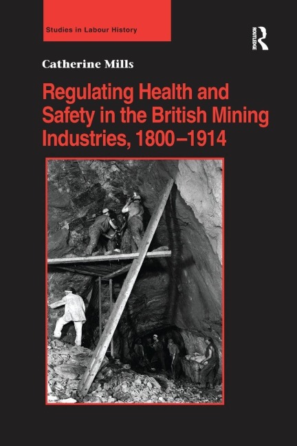 Regulating Health and Safety in the British Mining Industries, 1800-1914 - Catherine Mills