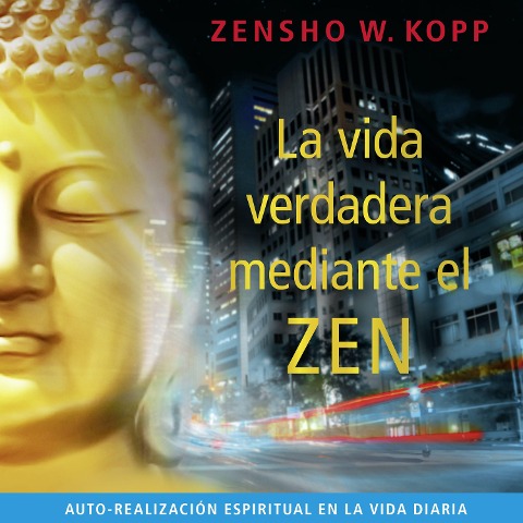 La Vida Verdadera Mediante el Zen - Zensho W. Kopp