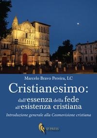 Cristianesimo: dall'essenza della fede all'esistenza cristiana. Introduzione generale alla cosmovisione cristiana - Marcelo Bravo Pereira