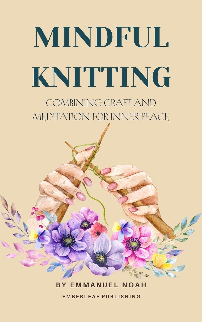 Mindful Knitting: Combining Craft and Meditation for Inner Peace - Emmanuel Noah
