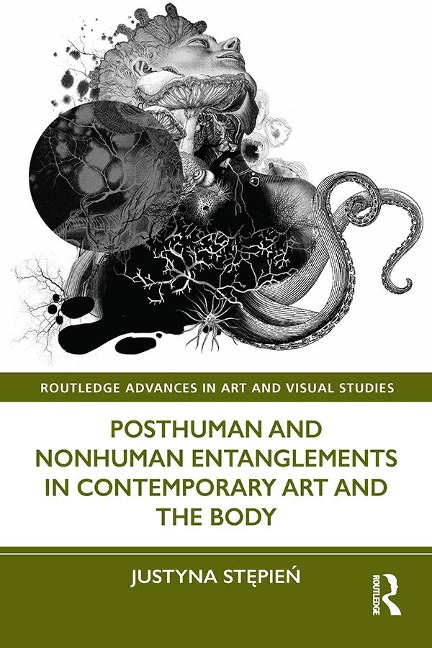 Posthuman and Nonhuman Entanglements in Contemporary Art and the Body - Justyna Stepien