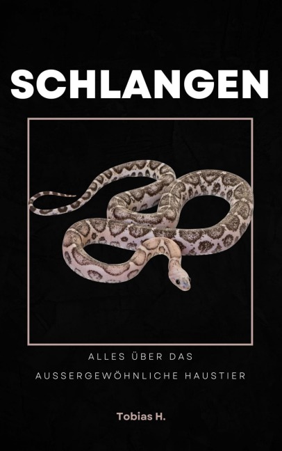Schlangen - alles über das außergewöhnliche Haustier - Tobias Hopfmüller