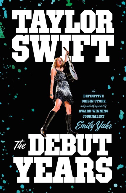 Taylor Swift: The Debut Years - Emily Yahr