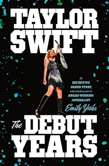 Taylor Swift: The Debut Years - Emily Yahr