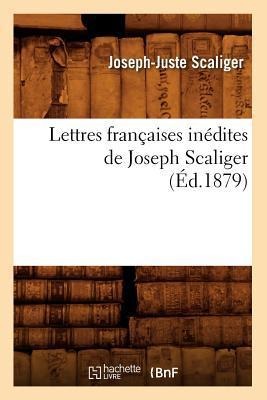 Lettres Françaises Inédites de Joseph Scaliger (Éd.1879) - Joseph-Juste Scaliger