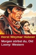 Cover-Bild zum Titel 'Morgen stirbst du, Old Loony: Western' von 'Horst Weymar Hübner'