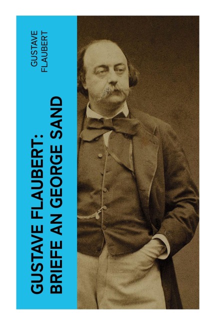 Gustave Flaubert: Briefe an George Sand - Gustave Flaubert