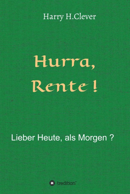 Hurra  Rente !  Lieber Heute, als Morgen ! - Harry H. Clever