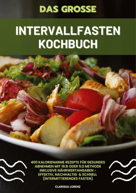 Das große Intervallfasten Kochbuch: 400 kalorienarme Rezepte für gesundes Abnehmen mit 16:8 oder 5:2 Methode inklusive Nährwertangaben - effektiv, nachhaltig und schnell (Intermittierendes Fasten) - Clarissa Lorenz