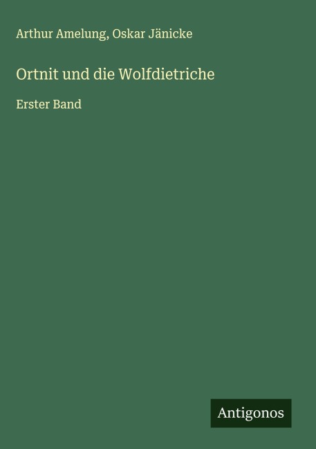 Ortnit und die Wolfdietriche - Arthur Amelung, Oskar Jänicke