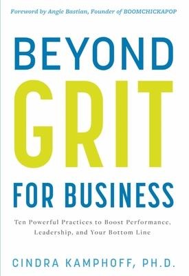 Beyond Grit for Business: Ten Powerful Practices to Boost Performance, Leadership, and Your Bottom Line - Cindra Kamphoff