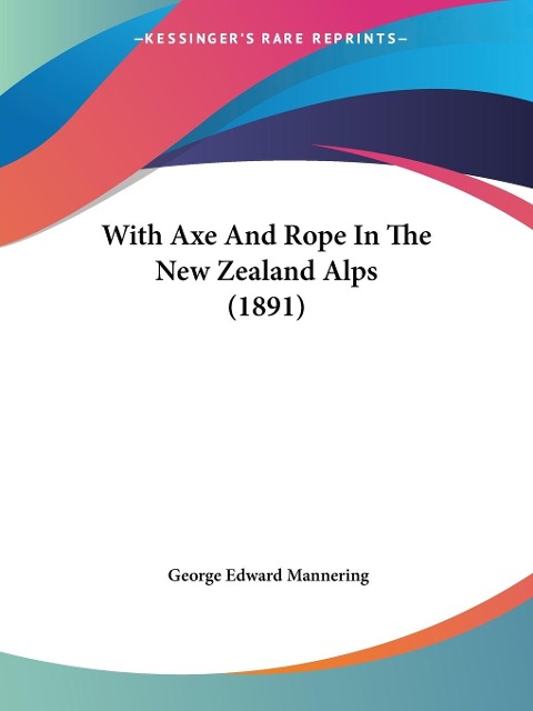 With Axe And Rope In The New Zealand Alps (1891) - George Edward Mannering
