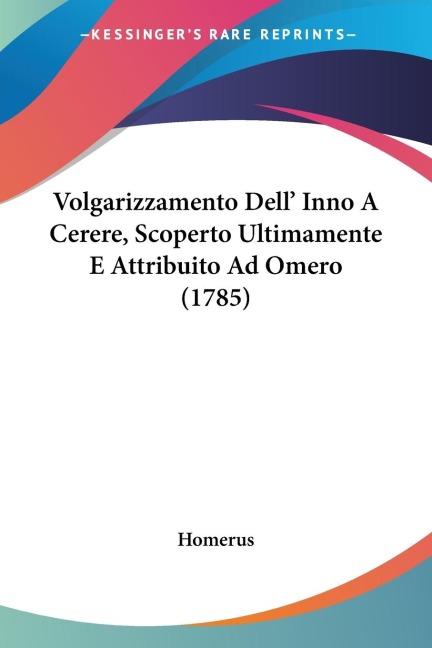 Volgarizzamento Dell' Inno A Cerere, Scoperto Ultimamente E Attribuito Ad Omero (1785) - Homerus