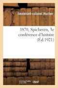 Cover-Bild zum Titel '1870, Spicheren, 3e Conférence d'Histoire' von 'Lieutenant-Colonel Hucher'
