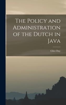 The Policy and Administration of the Dutch in Java - Clive Day
