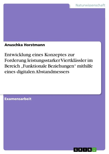 Entwicklung eines Konzeptes zur Forderung leistungsstarker Viertklässler im Bereich ¿Funktionale Beziehungen¿ mithilfe eines digitalen Abstandmessers - Anuschka Horstmann