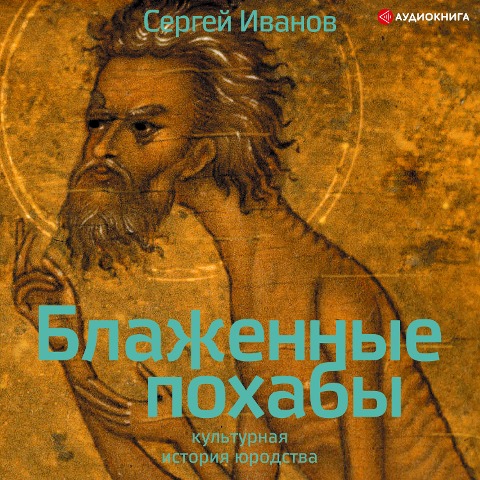 Blazhennye pohaby. Kul'turnaya istoriya yurodstva - Sergej Ivanov