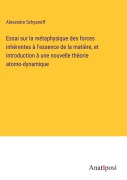 Cover-Bild zum Titel 'Essai sur la métaphysique des forces inhérentes à l'essence de la matière, et introduction à une nouvelle théorie atomo-dynamique' von 'Alexandre Schyanoff'