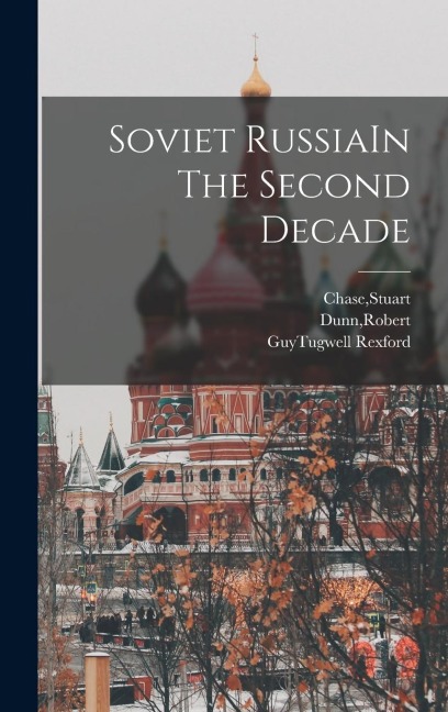 Soviet RussiaIn The Second Decade - Stuart Chase, Robert Dunn, Guytugwell Rexford