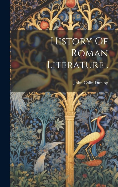 History Of Roman Literature . - John Colin Dunlop