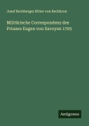 Cover-Bild zum Titel 'Militärische Correspondenz des Prinzen Eugen von Savoyen 1705' von 'Josef Rechberger Ritter von Rechkron'