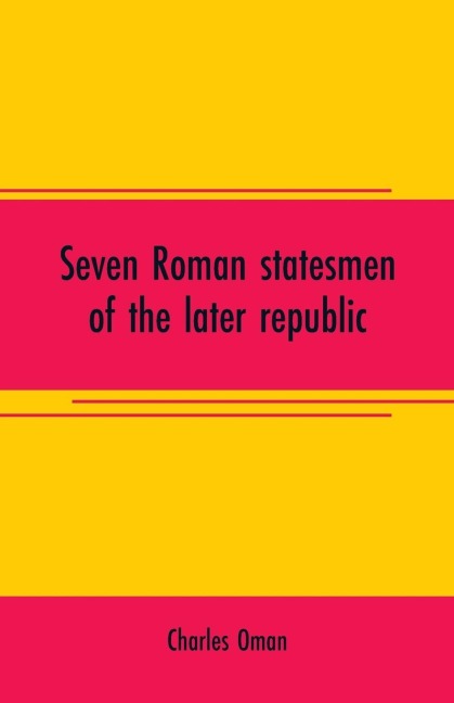 Seven Roman statesmen of the later republic - Charles Oman