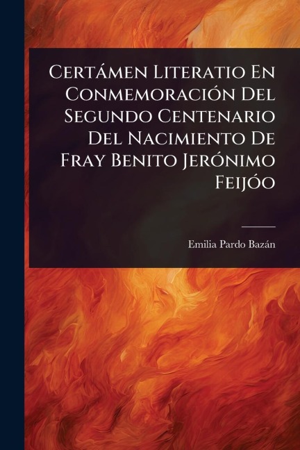 Certàmen Literatio En ConmemoraciÃ3n Del Segundo Centenario Del Nacimiento De Fray Benito JerÃ3nimo FeijÃ3o - Emilia Pardo Bazàn