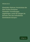 Eisenbahn-Stations-Verzeichniss der dem Vereine Deutscher Eisenbahn-Verwaltungen angehörigen, sowie der übrigen im Betriebe oder Bau befindlichen Eisenbahnen Europa's - Wilhelm Koch