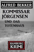 Cover-Bild zum Titel 'Kommissar Jörgensen und das Totenhaus: Kommissar Jörgensen Hamburg Krimi' von 'Alfred Bekker'