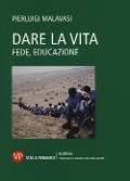 Dare la vita. Fede, educazione - Pierluigi Malavasi