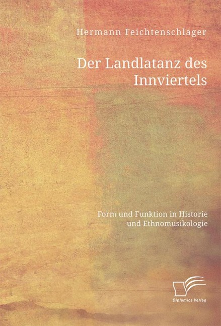 Der Landlatanz des Innviertels. Form und Funktion in Historie und Ethnomusikologie - Hermann Feichtenschlager