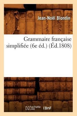 Grammaire Française Simplifiée (6e Éd.) (Éd.1808) - Jean-Noël Blondin