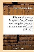 Cover-Bild zum Titel 'Dictionnaire Abrégé François-Arabe, À l'Usage de Ceux Qui Se Destinent Au Commerce Du Levant' von 'Jacques-François Ruphy'