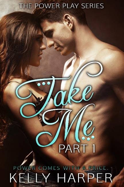 Take Me: Part 1 (The Power Play Series, #1) - Kelly Harper