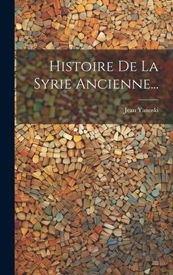 Histoire De La Syrie Ancienne... - Jean Yanoski