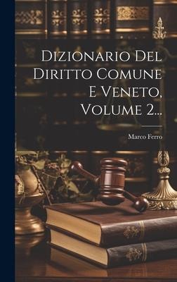 Dizionario Del Diritto Comune E Veneto, Volume 2... - Marco Ferro