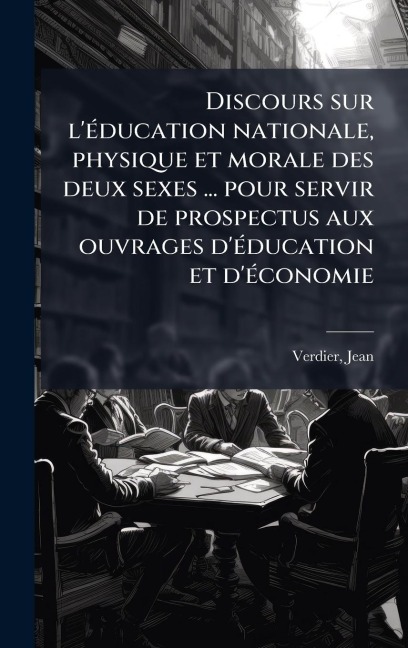 Discours sur l'Ã(c)ducation nationale, physique et morale des deux sexes ... pour servir de prospectus aux ouvrages d'Ã(c)ducation et d'Ã(c)conomie - Jean Verdier