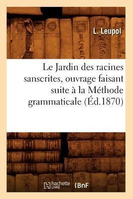 Le Jardin Des Racines Sanscrites, Ouvrage Faisant Suite À La Méthode Grammaticale, (Éd.1870) - L. Leupol