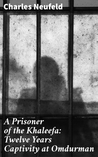 A Prisoner of the Khaleefa: Twelve Years Captivity at Omdurman - Charles Neufeld