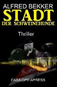 Stadt der Schweinehunde: Thriller (Alfred Bekker Thriller Edition) - Alfred Bekker