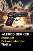 Cover-Bild zum Titel 'Stadt der Schweinehunde: Thriller (Alfred Bekker Thriller Edition)' von 'Alfred Bekker'