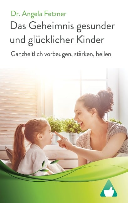 Das Geheimnis gesunder und glücklicher Kinder - Angela Fetzner